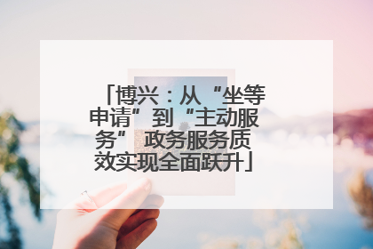 博兴：从“坐等申请”到“主动服务” 政务服务质效实现全面跃升
