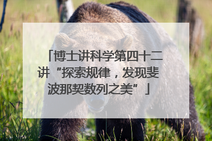 博士讲科学第四十二讲“探索规律，发现斐波那契数列之美”
