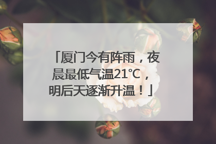 厦门今有阵雨，夜晨最低气温21℃，明后天逐渐升温！