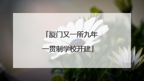 厦门又一所九年一贯制学校开建