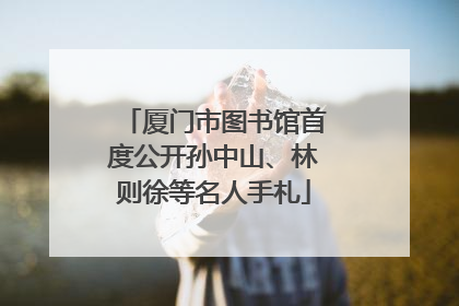 厦门市图书馆首度公开孙中山、林则徐等名人手札