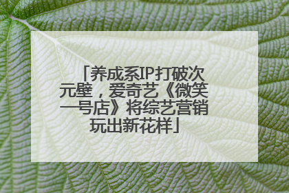 养成系IP打破次元壁，爱奇艺《微笑一号店》将综艺营销玩出新花样