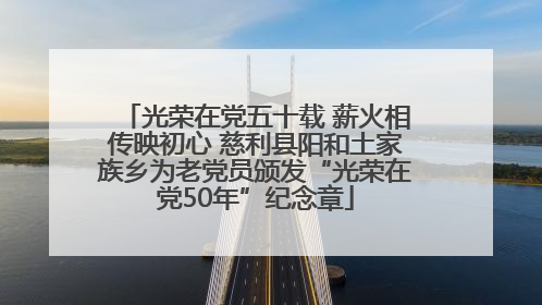 光荣在党五十载 薪火相传映初心 慈利县阳和土家族乡为老党员颁发“光荣在党50年”纪念章