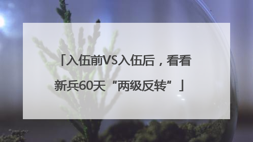 入伍前VS入伍后，看看新兵60天“两级反转”