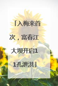 入梅来首次，富春江大坝开启11孔泄洪