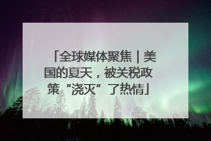 全球媒体聚焦｜美国的夏天，被关税政策“浇灭”了热情
