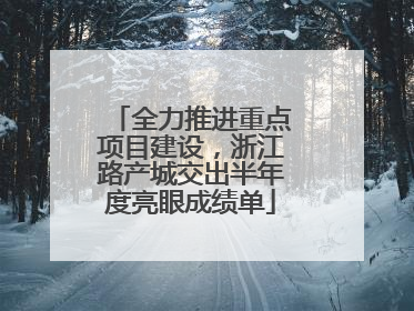全力推进重点项目建设，浙江路产城交出半年度亮眼成绩单