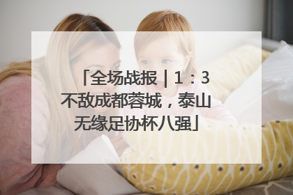 全场战报｜1：3不敌成都蓉城，泰山无缘足协杯八强