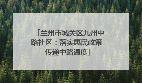 兰州市城关区九州中路社区：落实惠民政策 传递中路温度