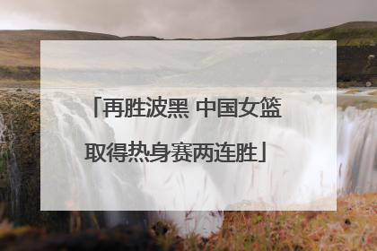 再胜波黑 中国女篮取得热身赛两连胜