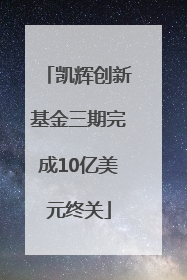 凯辉创新基金三期完成10亿美元终关