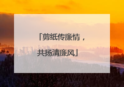 剪纸传廉情，共扬清廉风