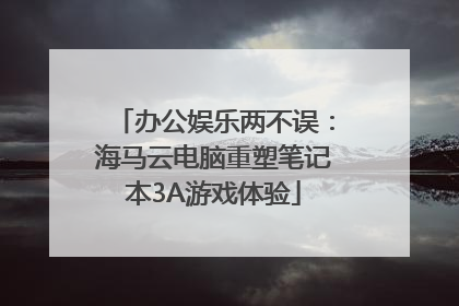 办公娱乐两不误：海马云电脑重塑笔记本3A游戏体验