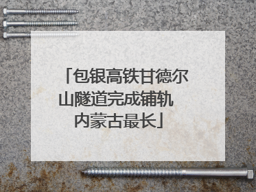 包银高铁甘德尔山隧道完成铺轨 内蒙古最长