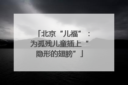 北京“儿福”：为孤残儿童插上“隐形的翅膀”