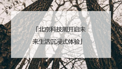 北京科技周开启未来生活沉浸式体验