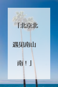 北京北遇见南山南！