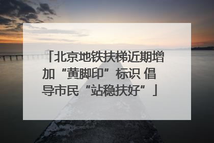 北京地铁扶梯近期增加“黄脚印”标识 倡导市民“站稳扶好”