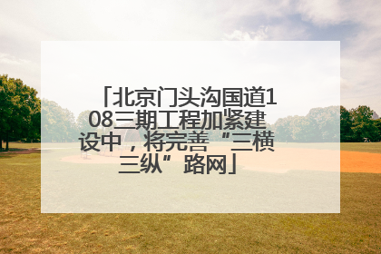 北京门头沟国道108三期工程加紧建设中，将完善“三横三纵”路网