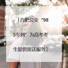 合肥公交“985专列”为高考考生提供接送服务