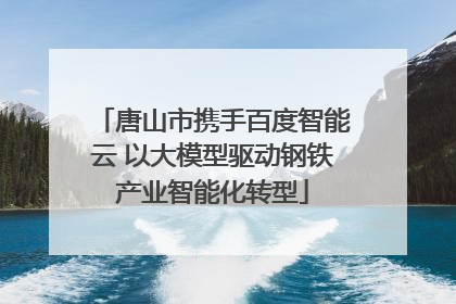 唐山市携手百度智能云 以大模型驱动钢铁产业智能化转型