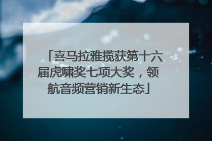 喜马拉雅揽获第十六届虎啸奖七项大奖，领航音频营销新生态