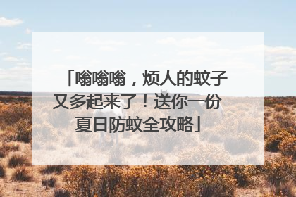 嗡嗡嗡，烦人的蚊子又多起来了！送你一份夏日防蚊全攻略