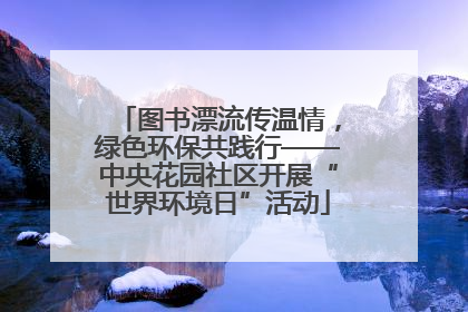 图书漂流传温情，绿色环保共践行——中央花园社区开展“世界环境日”活动