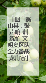 图｜衡山县：鼓声响 训练忙 文明奥区队全力备战龙舟赛