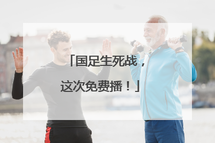 国足生死战，这次免费播！