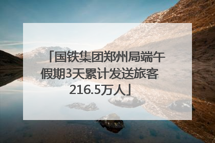 国铁集团郑州局端午假期3天累计发送旅客216.5万人