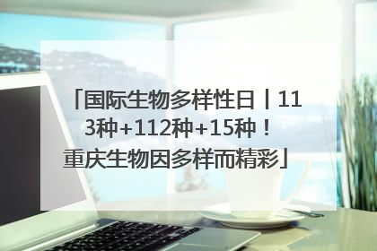 国际生物多样性日丨113种+112种+15种！重庆生物因多样而精彩