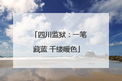 四川监狱：一笔藏蓝 千缕暖色