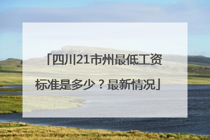四川21市州最低工资标准是多少？最新情况