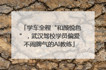 学车全程“和颜悦色”，武汉驾校学员偏爱不闹脾气的AI教练