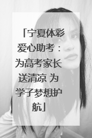 宁夏体彩爱心助考：为高考家长送清凉 为学子梦想护航