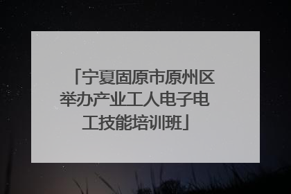 宁夏固原市原州区举办产业工人电子电工技能培训班