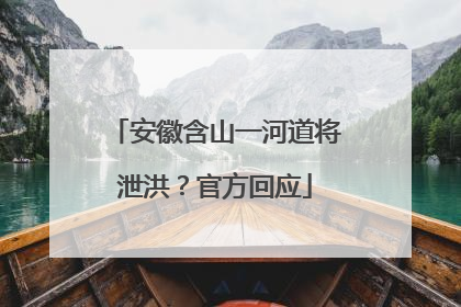 安徽含山一河道将泄洪？官方回应