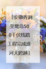 安徽香涧至鹭岛500千伏线路工程完成淮河大跨越