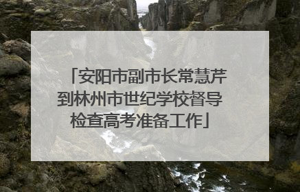 安阳市副市长常慧芹到林州市世纪学校督导检查高考准备工作