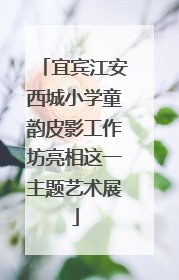 宜宾江安西城小学童韵皮影工作坊亮相这一主题艺术展