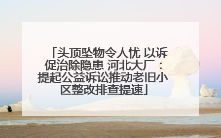 头顶坠物令人忧 以诉促治除隐患 河北大厂：提起公益诉讼推动老旧小区整改排查提速