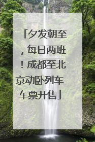 夕发朝至，每日两班！成都至北京动卧列车车票开售