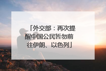 外交部：再次提醒中国公民暂勿前往伊朗、以色列