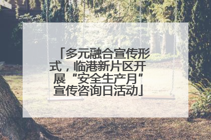 多元融合宣传形式，临港新片区开展“安全生产月”宣传咨询日活动