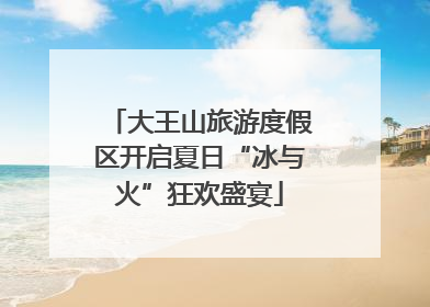 大王山旅游度假区开启夏日“冰与火”狂欢盛宴