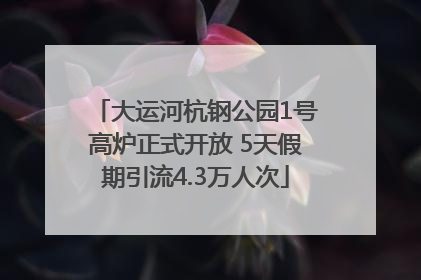 大运河杭钢公园1号高炉正式开放 5天假期引流4.3万人次