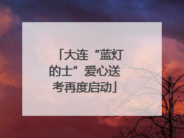 大连“蓝灯的士”爱心送考再度启动
