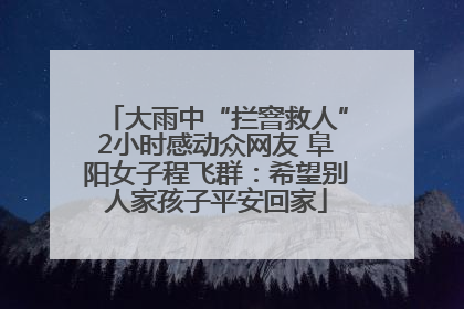 大雨中“拦窨救人”2小时感动众网友 阜阳女子程飞群：希望别人家孩子平安回家