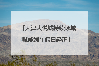 天津大悦城持续场域赋能端午假日经济